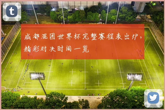 成都混团世界杯完整赛程表出炉,精彩对决时间一览
