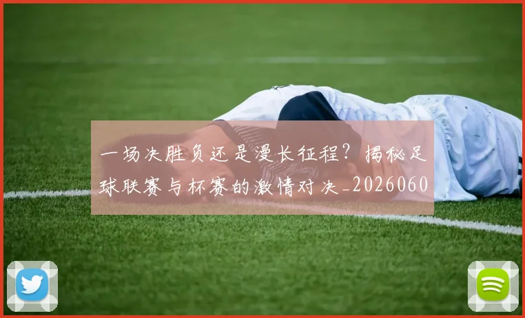 一场决胜负还是漫长征程?揭秘足球联赛与杯赛的激情对决_20260608195216