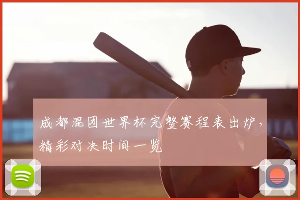 成都混团世界杯完整赛程表出炉，精彩对决时间一览