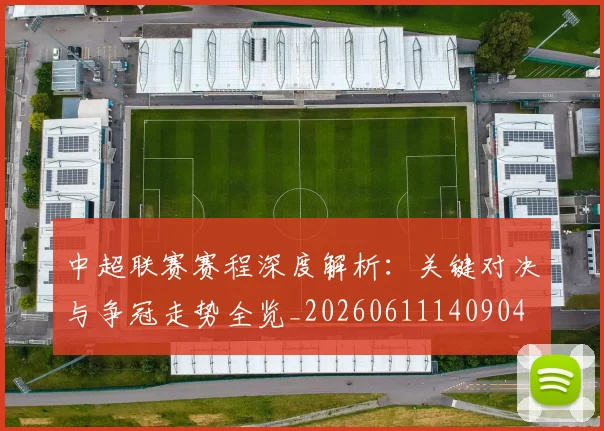 中超联赛赛程深度解析：关键对决与争冠走势全览_20260611140904