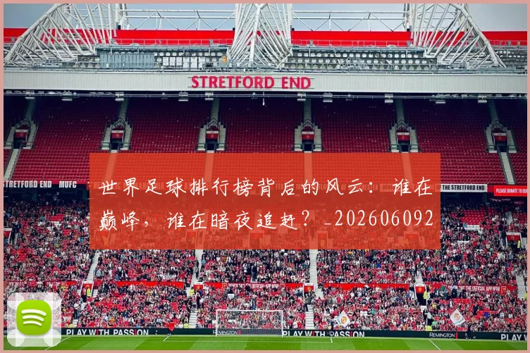 世界足球排行榜背后的风云：谁在巅峰，谁在暗夜追赶？_20260609201437