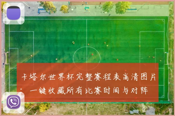 卡塔尔世界杯完整赛程表高清图片：一键收藏所有比赛时间与对阵